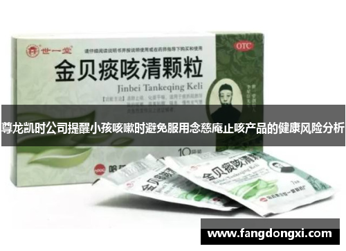 尊龙凯时公司提醒小孩咳嗽时避免服用念慈庵止咳产品的健康风险分析