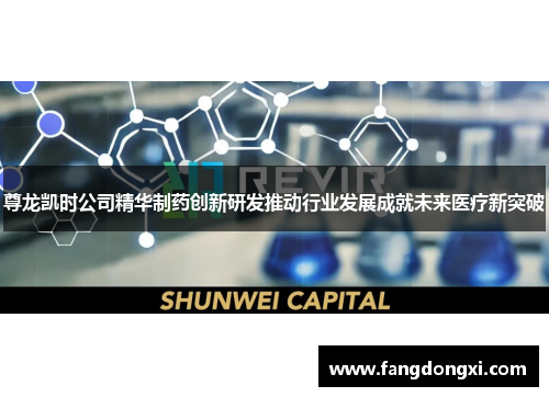尊龙凯时公司精华制药创新研发推动行业发展成就未来医疗新突破