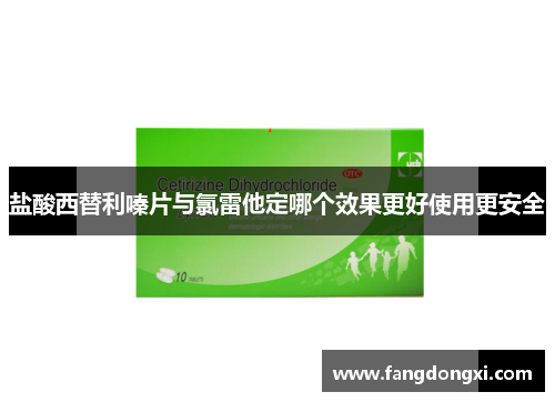 盐酸西替利嗪片与氯雷他定哪个效果更好使用更安全