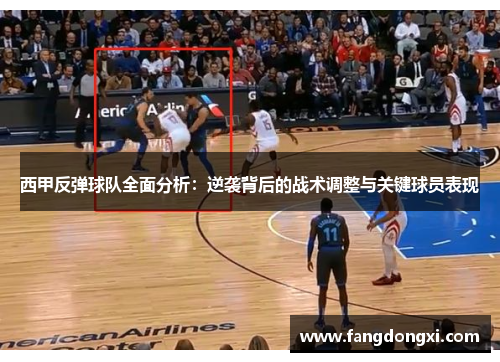 西甲反弹球队全面分析：逆袭背后的战术调整与关键球员表现